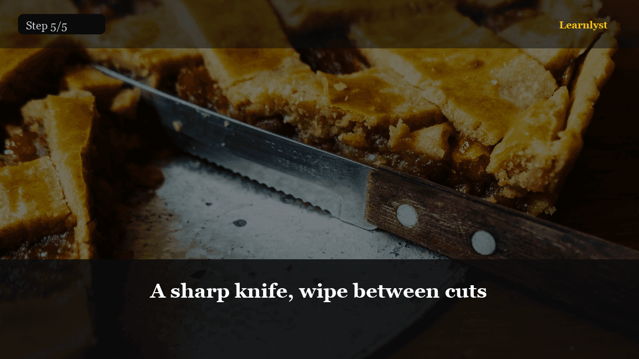 A sharp knife, wipe between cuts