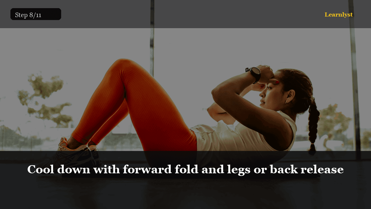 Cool down with forward fold and legs or back release