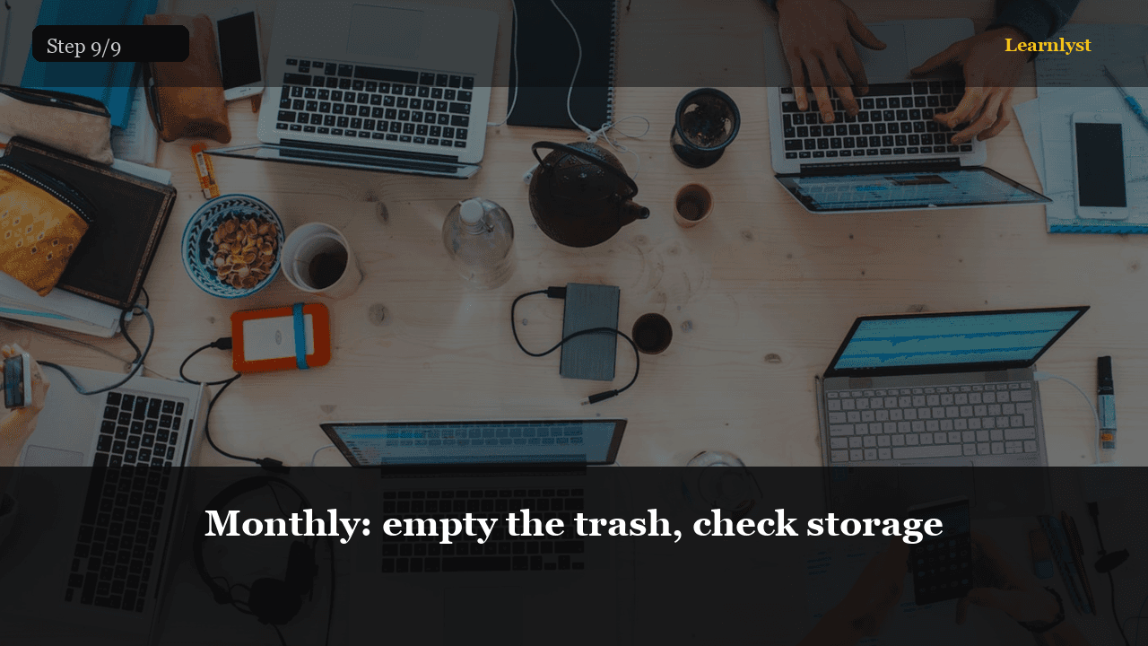 Monthly: empty the trash, check storage