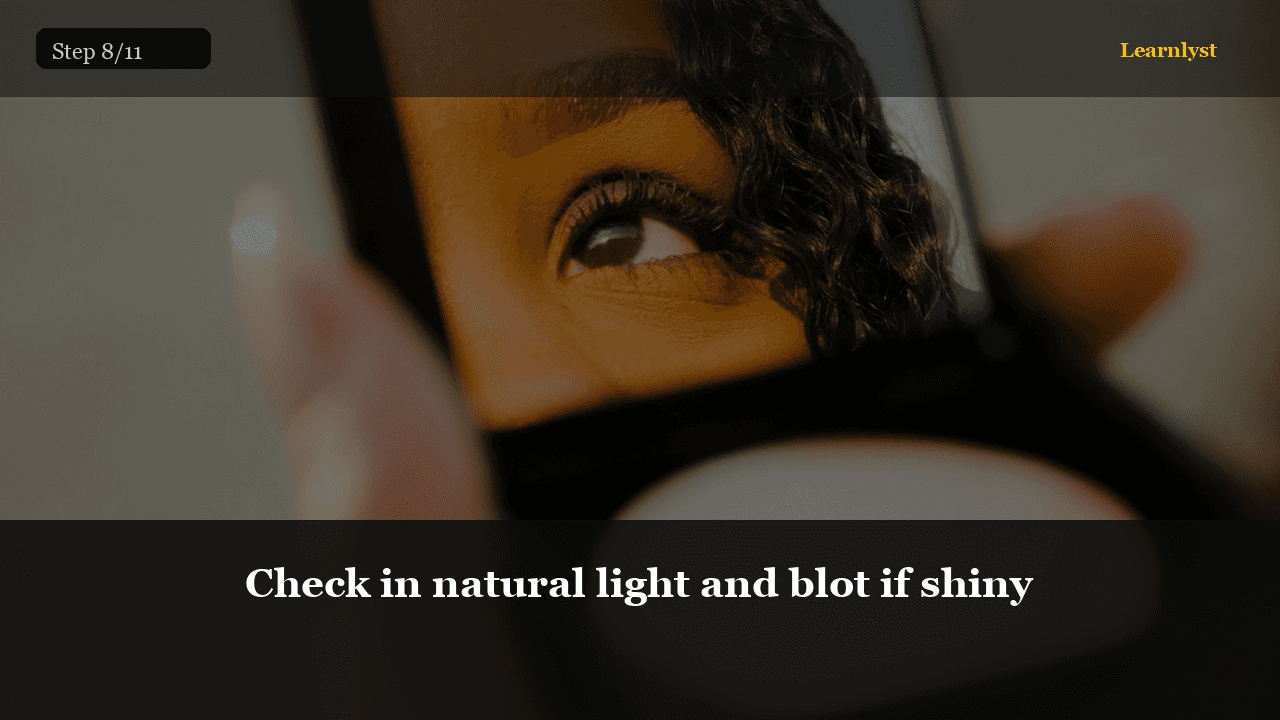 Check in natural light and blot if shiny