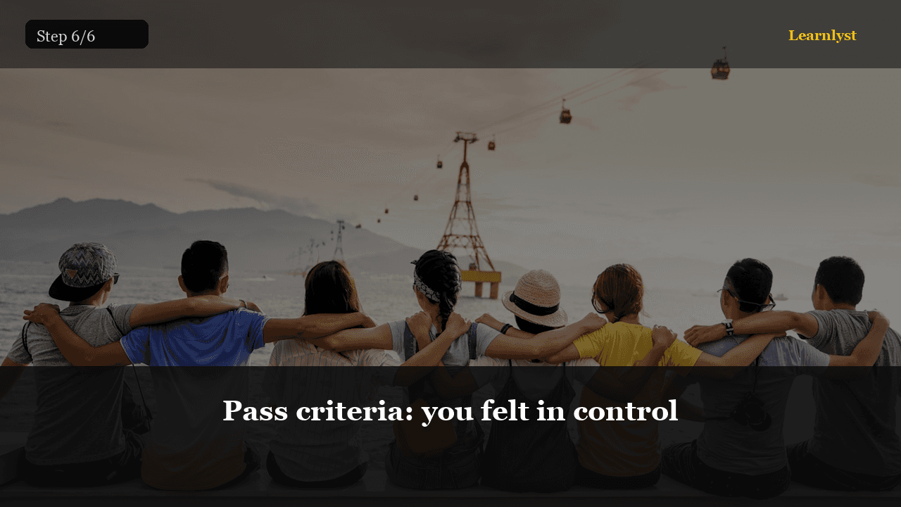 Pass criteria: you felt in control