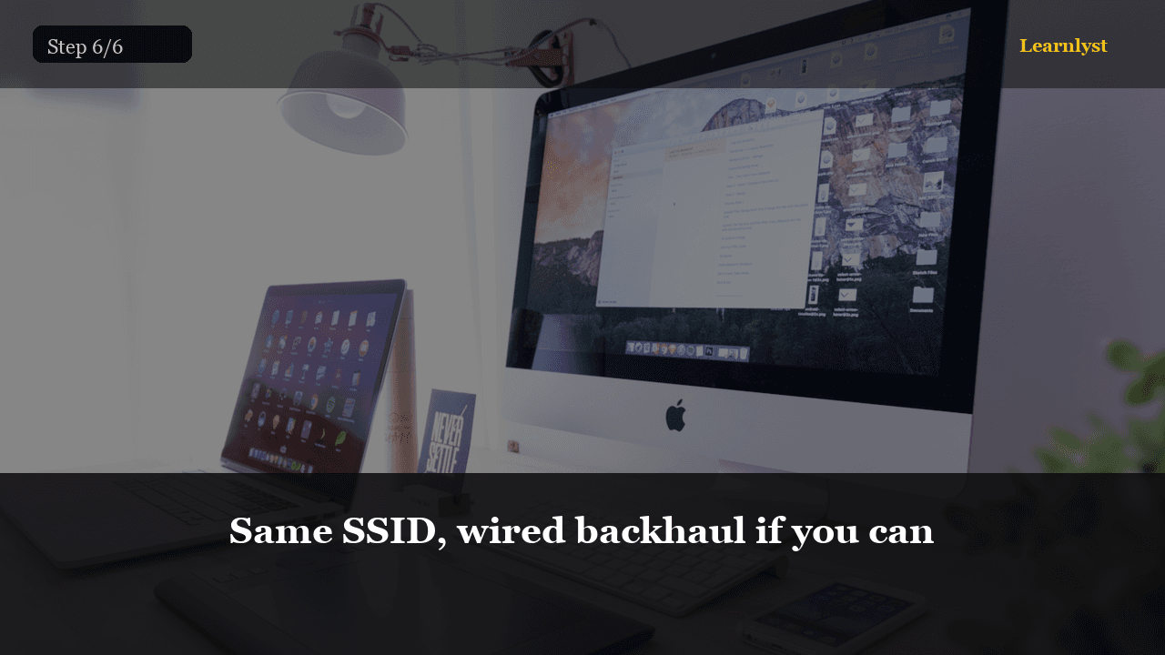 Same SSID, wired backhaul if you can
