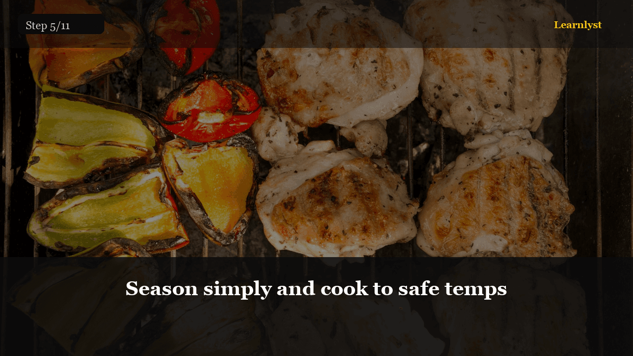 Season simply and cook to safe temps