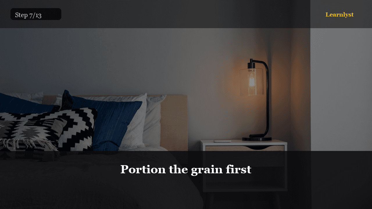Portion the grain first