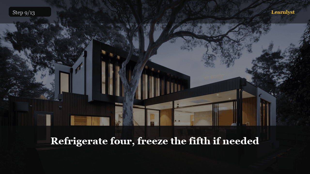 Refrigerate four, freeze the fifth if needed