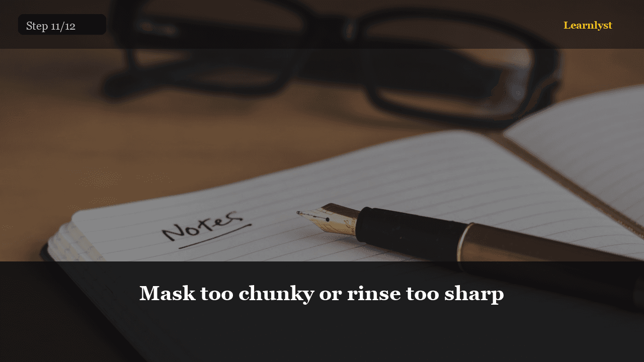 Mask too chunky or rinse too sharp