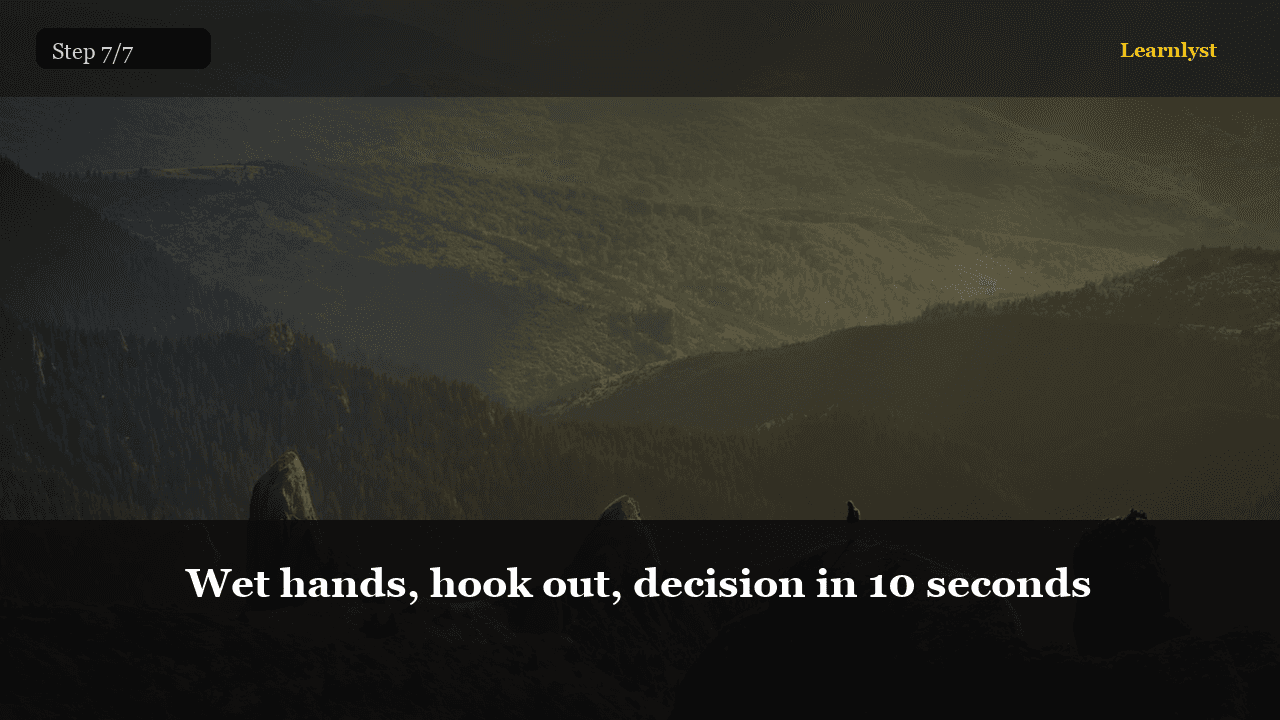 Wet hands, hook out, decision in 10 seconds