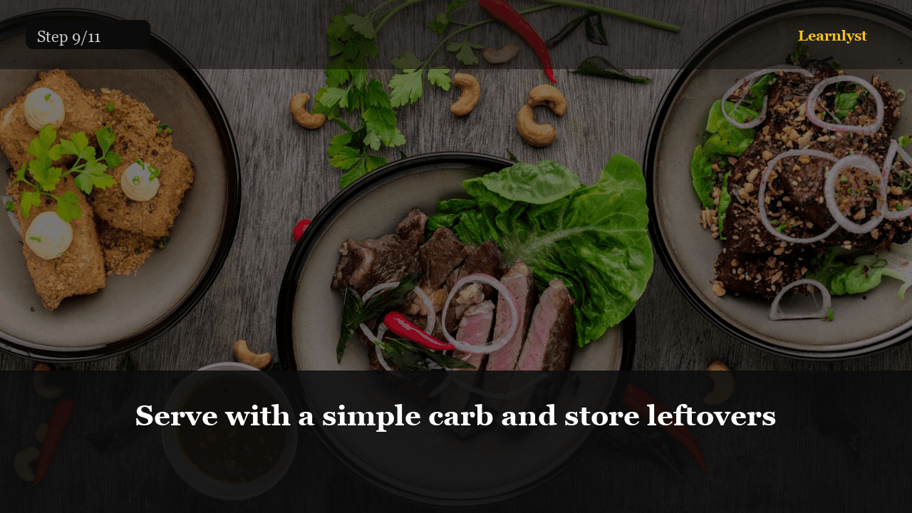 Serve with a simple carb and store leftovers