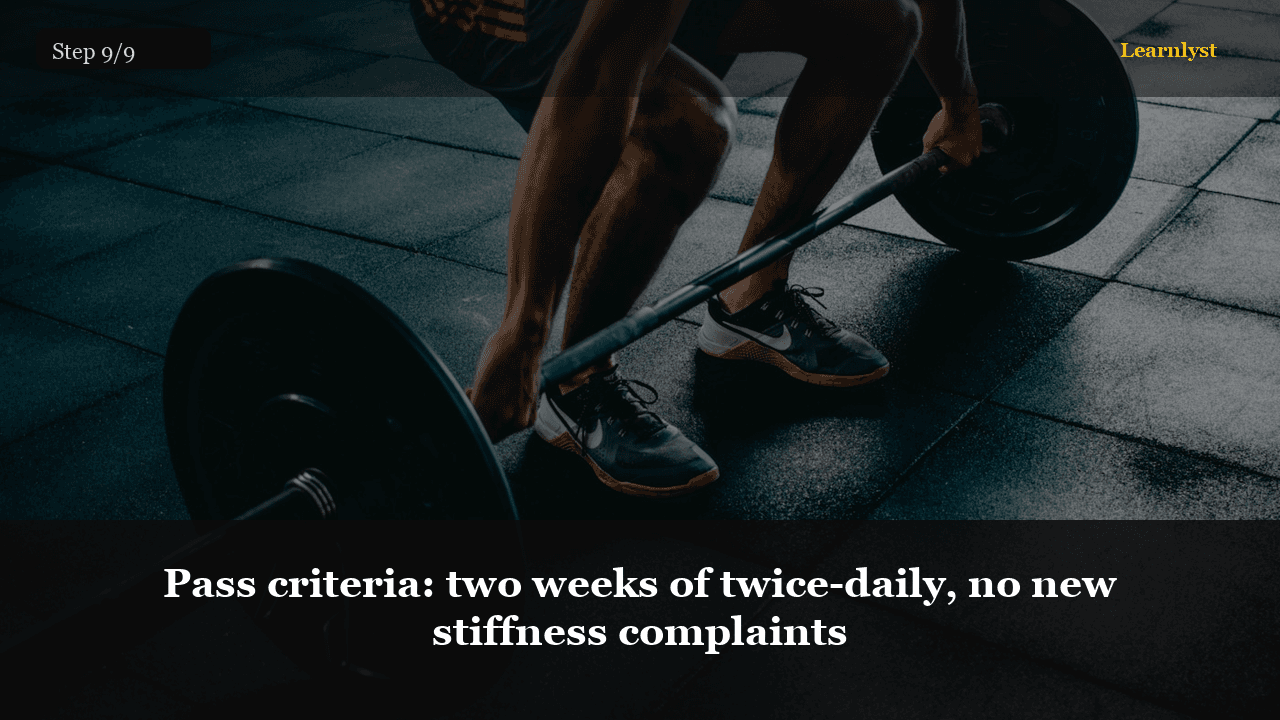 Pass criteria: two weeks of twice-daily, no new stiffness complaints